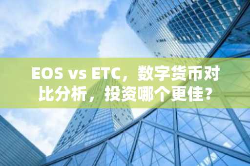 EOS vs ETC，数字货币对比分析，投资哪个更佳？