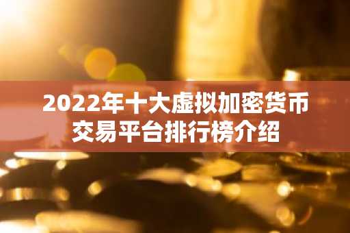 2022年十大虚拟加密货币交易平台排行榜介绍