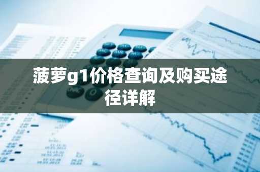 菠萝g1价格查询及购买途径详解