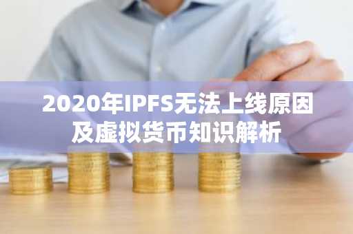 2020年IPFS无法上线原因及虚拟货币知识解析