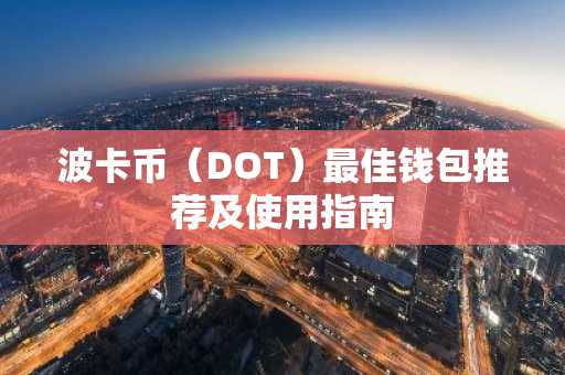 波卡币（DOT）最佳钱包推荐及使用指南
