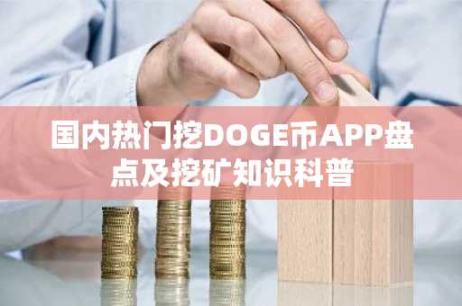 国内热门挖DOGE币APP盘点及挖矿知识科普