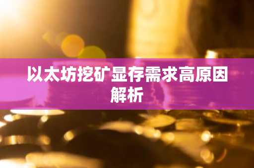 以太坊挖矿显存需求高原因解析