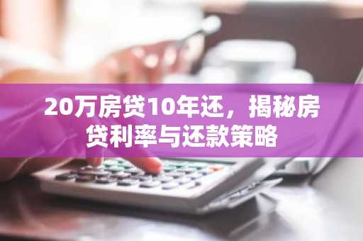20万房贷10年还，揭秘房贷利率与还款策略