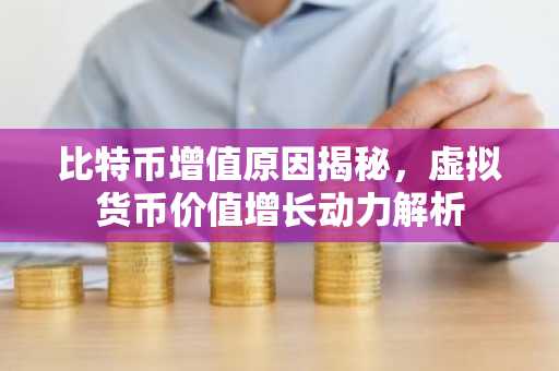 比特币增值原因揭秘，虚拟货币价值增长动力解析