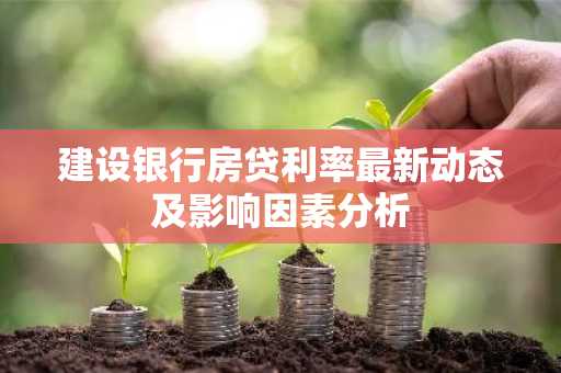 建设银行房贷利率最新动态及影响因素分析