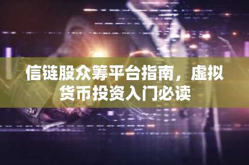 信链股众筹平台指南,虚拟货币投资入门必读