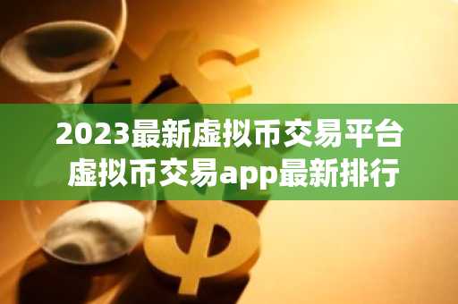 2023最新虚拟币交易平台 虚拟币交易app最新排行
