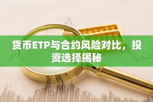 货币ETP与合约风险对比，投资选择揭秘