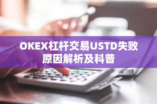 OKEX杠杆交易USTD失败原因解析及科普