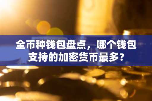 全币种钱包盘点，哪个钱包支持的加密货币最多？