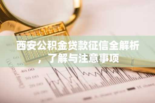 西安公积金贷款征信全解析，了解与注意事项