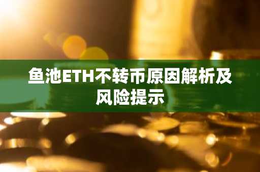鱼池ETH不转币原因解析及风险提示