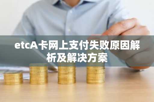 etcA卡网上支付失败原因解析及解决方案