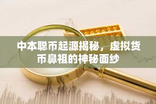 中本聪币起源揭秘，虚拟货币鼻祖的神秘面纱