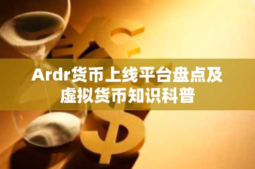 Ardr货币上线平台盘点及虚拟货币知识科普