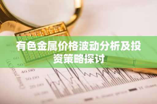 有色金属价格波动分析及投资策略探讨