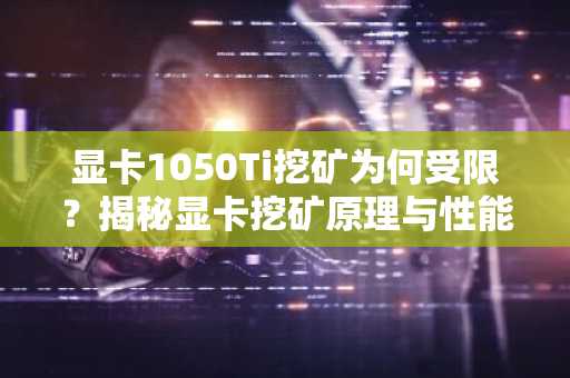 显卡1050Ti挖矿为何受限?揭秘显卡挖矿原理与性能要求
