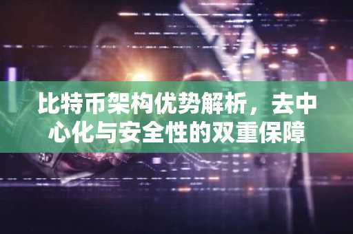 比特币架构优势解析，去中心化与安全性的双重保障