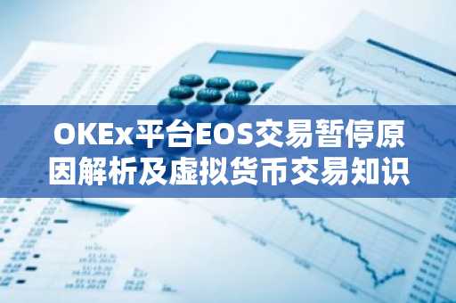 OKEx平台EOS交易暂停原因解析及虚拟货币交易知识
