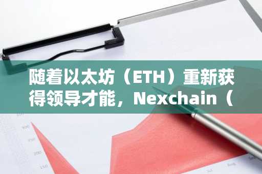 随着以太坊(ETH)重新获得领导才能,Nexchain(NEX)预有历史记录