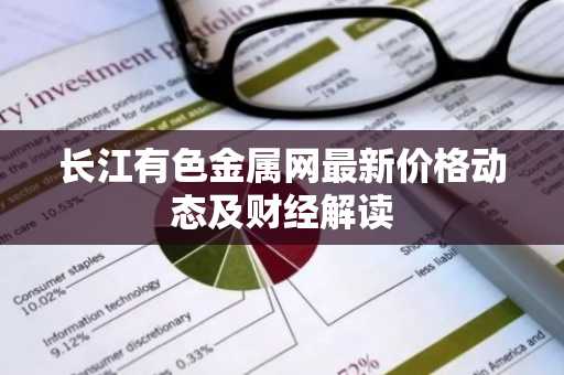 长江有色金属网最新价格动态及财经解读