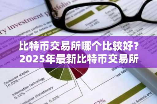比特币交易所哪个比较好？2025年最新比特币交易所排名推荐
