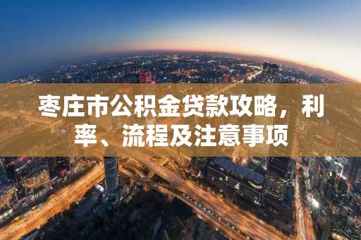 枣庄市公积金贷款攻略，利率、流程及注意事项