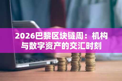 2026巴黎区块链周:机构与数字资产的交汇时刻