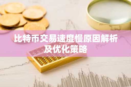 比特币交易速度慢原因解析及优化策略
