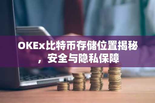 OKEx比特币存储位置揭秘，安全与隐私保障