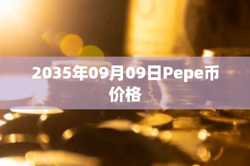 2035年09月09日Pepe币价格