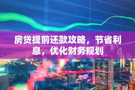 房贷提前还款攻略,节省利息,优化财务规划