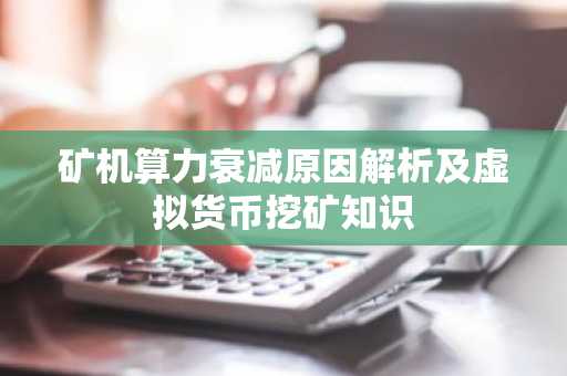 矿机算力衰减原因解析及虚拟货币挖矿知识