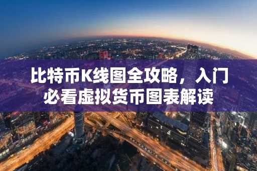 比特币K线图全攻略，入门必看虚拟货币图表解读