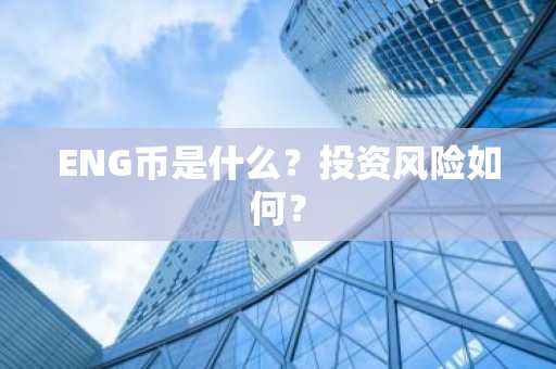 ENG币是什么？投资风险如何？