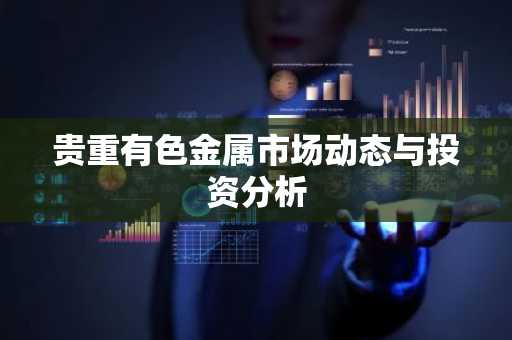 贵重有色金属市场动态与投资分析