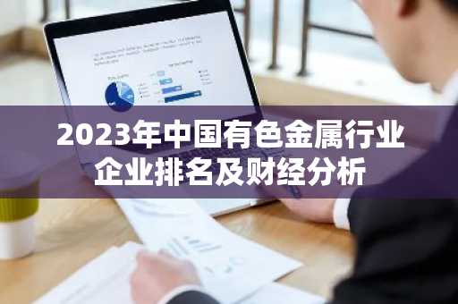 2023年中国有色金属行业企业排名及财经分析