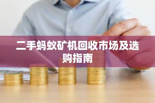 二手蚂蚁矿机回收市场及选购指南