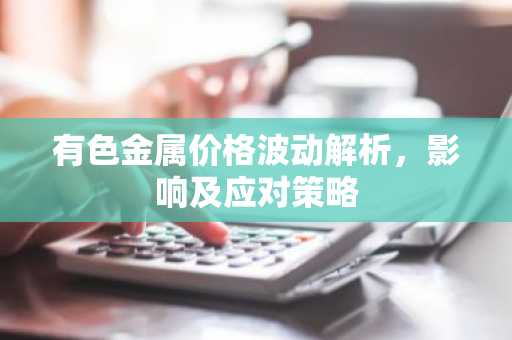 有色金属价格波动解析,影响及应对策略