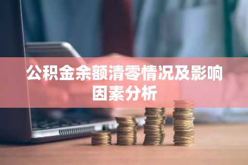 公积金余额清零情况及影响因素分析