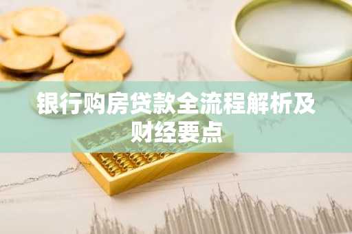 银行购房贷款全流程解析及财经要点