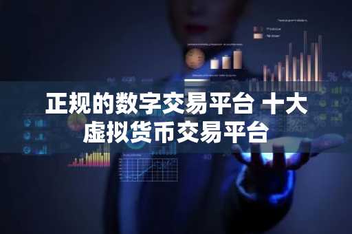 正规的数字交易平台 十大虚拟货币交易平台