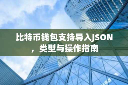 比特币钱包支持导入JSON，类型与操作指南
