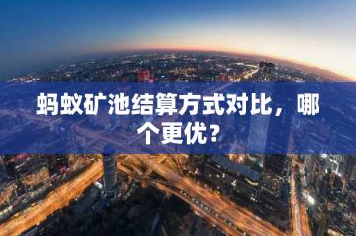 蚂蚁矿池结算方式对比，哪个更优？