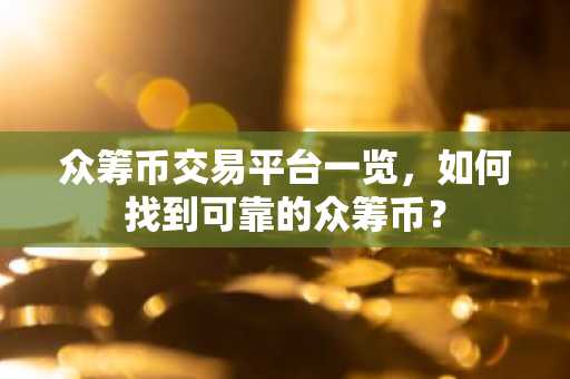 众筹币交易平台一览,如何找到可靠的众筹币?