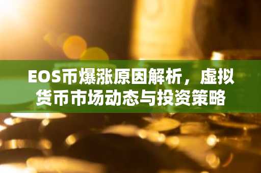EOS币爆涨原因解析，虚拟货币市场动态与投资策略