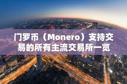 门罗币（Monero）支持交易的所有主流交易所一览