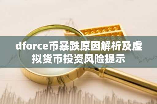 dforce币暴跌原因解析及虚拟货币投资风险提示