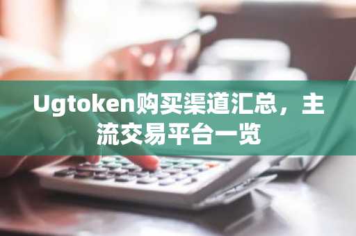 Ugtoken购买渠道汇总，主流交易平台一览